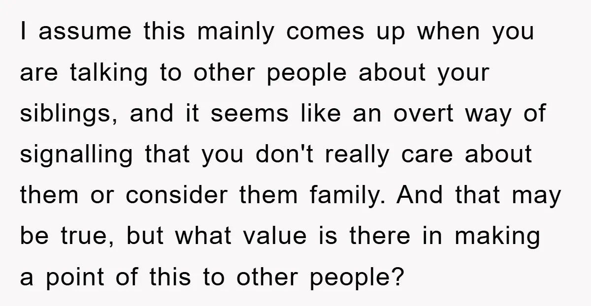 I assume this mainly comes up when you are talking to other people about your siblings, and it seems like an overt way of signalling that you don't really care...