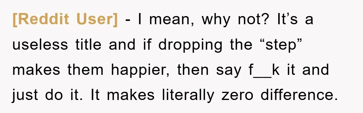 [Reddit User] − I mean, why not? It’s a useless title and if dropping the “step” makes them happier, then say f__k it and just do it. It makes literally...