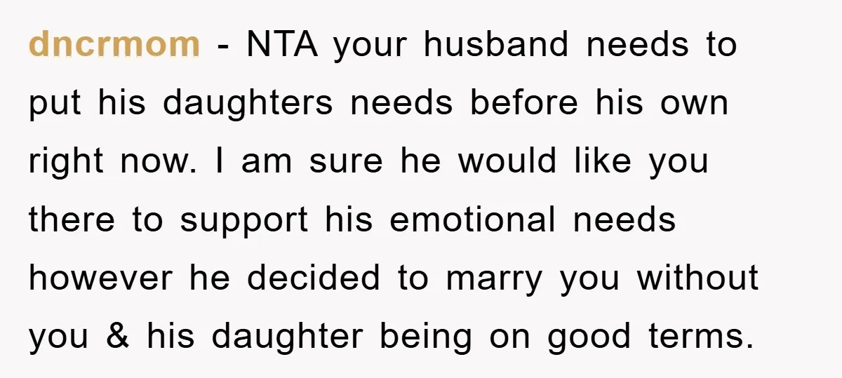 dncrmom − NTA your husband needs to put his daughters needs before his own right now. I am sure he would like you there to support his emotional needs however...