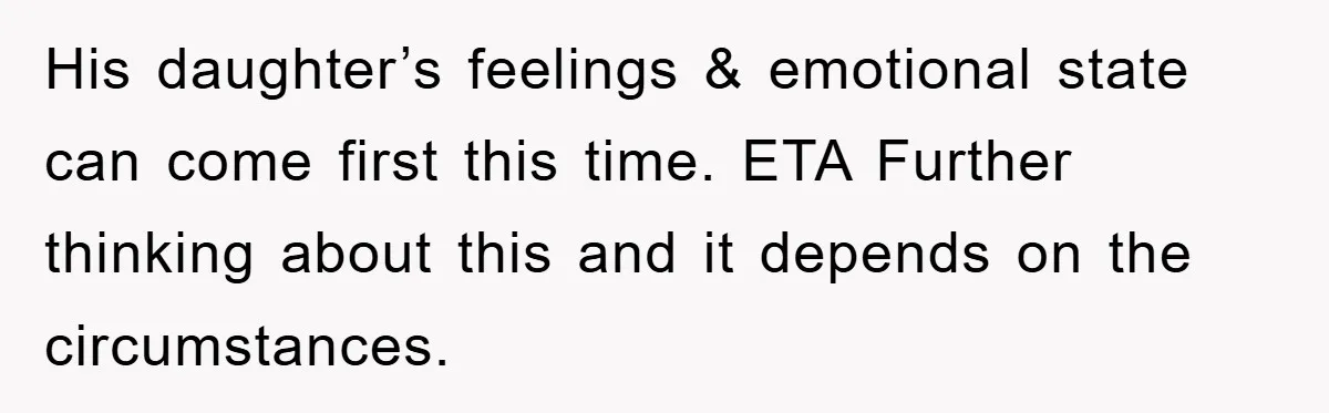 His daughter’s feelings & emotional state can come first this time. ETA Further thinking about this and it depends on the circumstances.