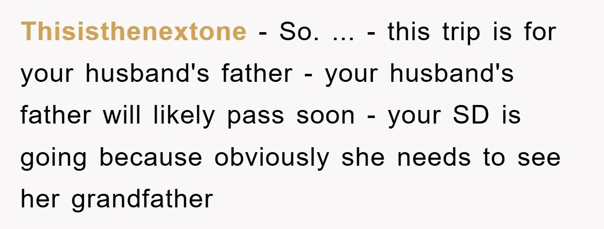 Thisisthenextone − So. ... - this trip is for your husband's father - your husband's father will likely pass soon - your SD is going because obviously she needs to...