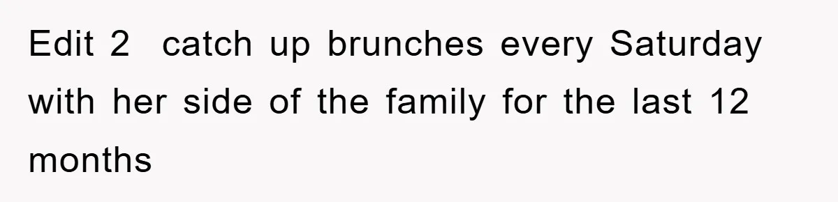 Edit 2  catch up brunches every Saturday with her side of the family for the last 12 months