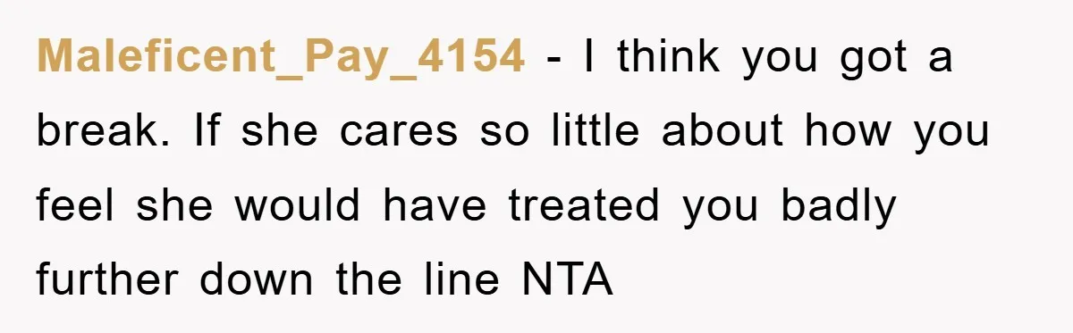 Maleficent_Pay_4154 − I think you got a break. If she cares so little about how you feel she would have treated you badly further down the line NTA