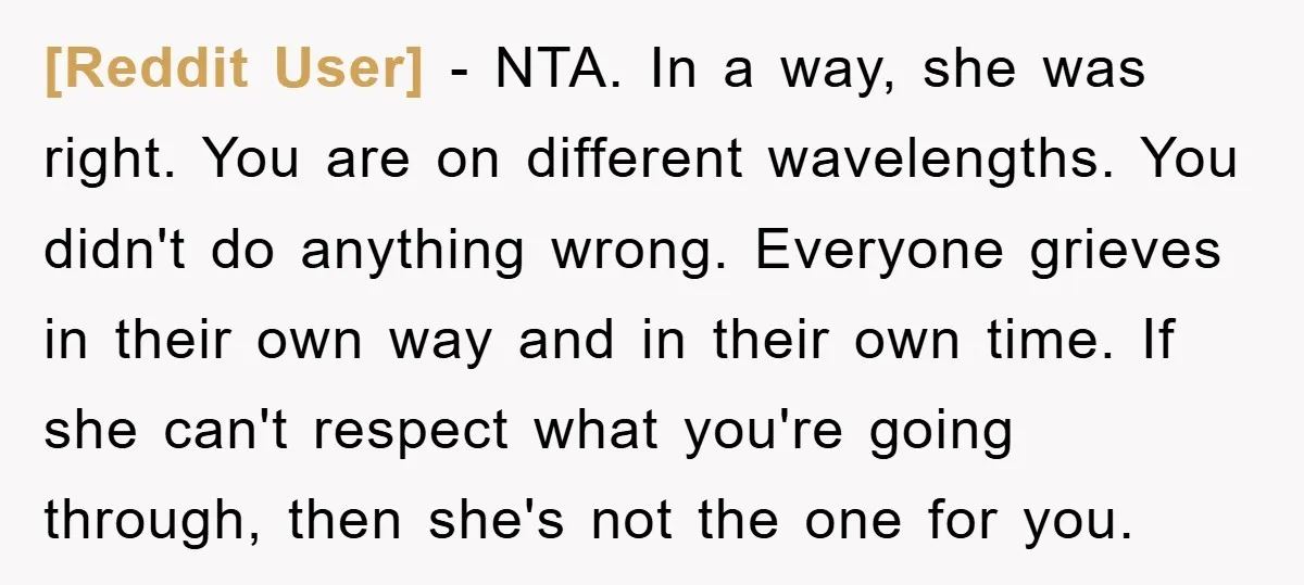 [Reddit User] − NTA. In a way, she was right. You are on different wavelengths. You didn't do anything wrong. Everyone grieves in their own way and in their own...
