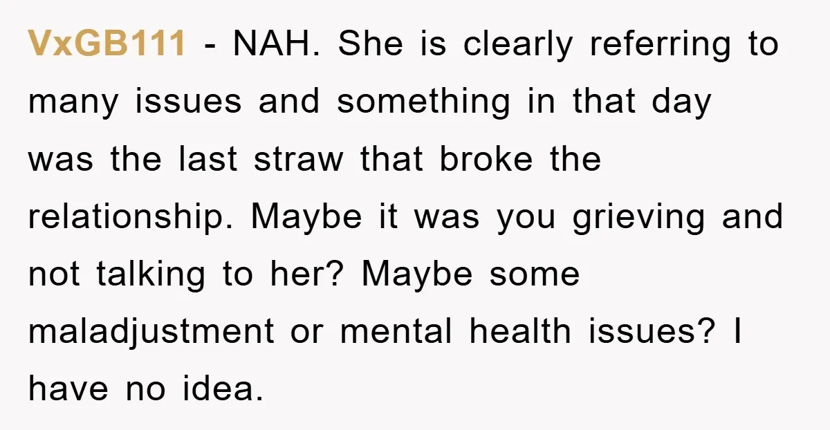 VxGB111 − NAH. She is clearly referring to many issues and something in that day was the last straw that broke the relationship. Maybe it was you grieving and not...