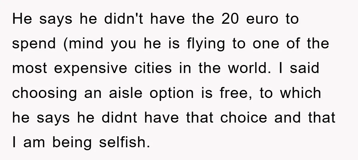 He says he didn't have the 20 euro to spend (mind you he is flying to one of the most expensive cities in the world. I said choosing an aisle...