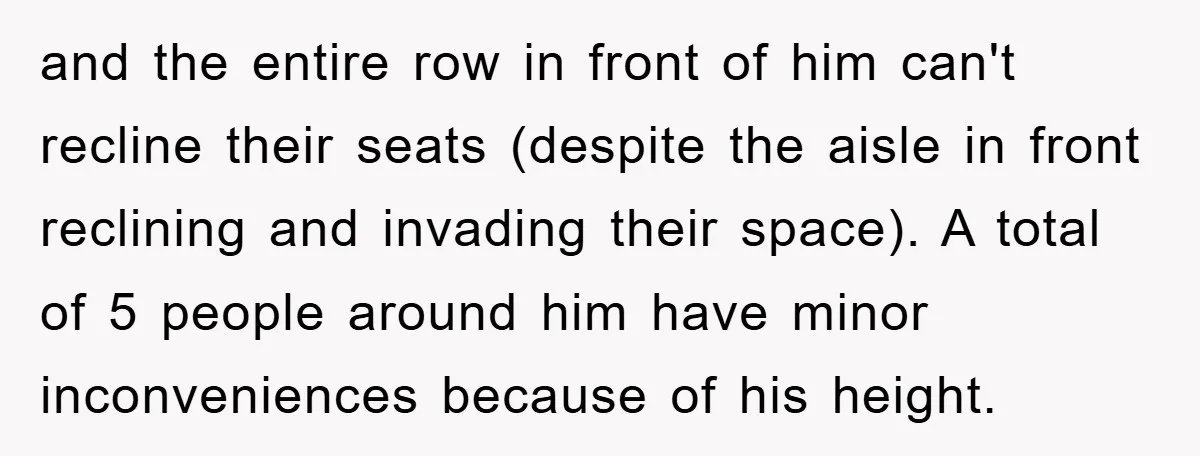 and the entire row in front of him can't recline their seats (despite the aisle in front reclining and invading their space). A total of 5 people around him have...