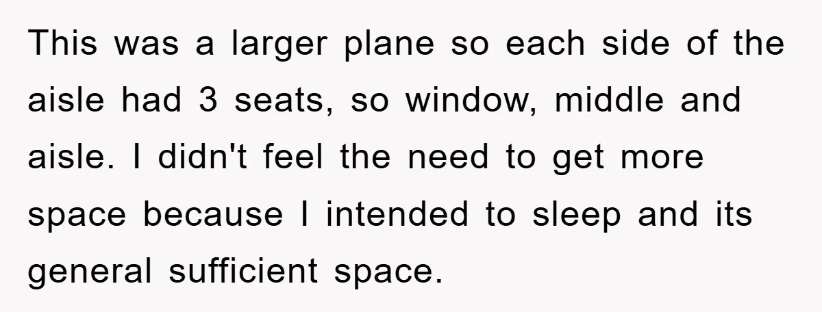This was a larger plane so each side of the aisle had 3 seats, so window, middle and aisle. I didn't feel the need to get more space because I...