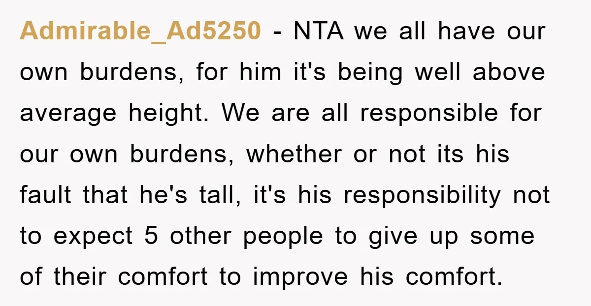 Admirable_Ad5250 − NTA we all have our own burdens, for him it's being well above average height. We are all responsible for our own burdens, whether or not its his...