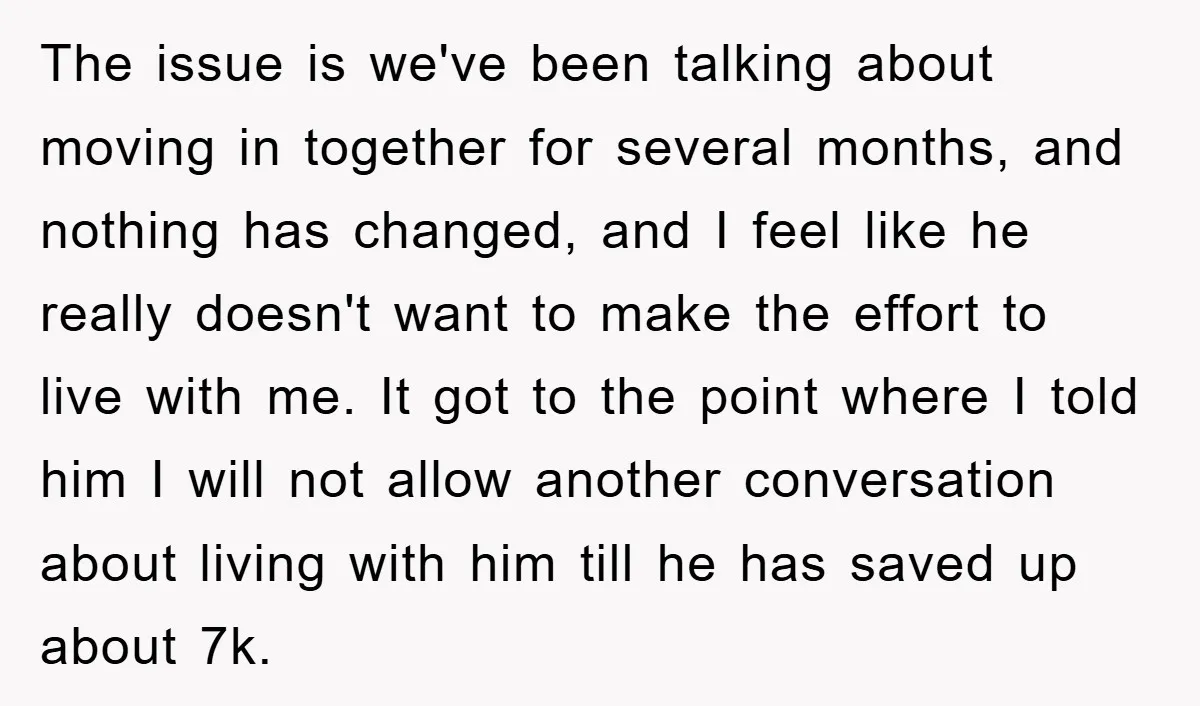 The issue is we've been talking about moving in together for several months, and nothing has changed, and I feel like he really doesn't want to make the effort to...
