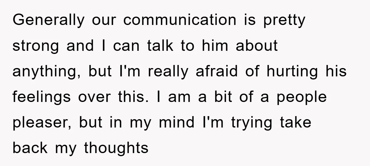 Generally our communication is pretty strong and I can talk to him about anything, but I'm really afraid of hurting his feelings over this. I am a bit of a...