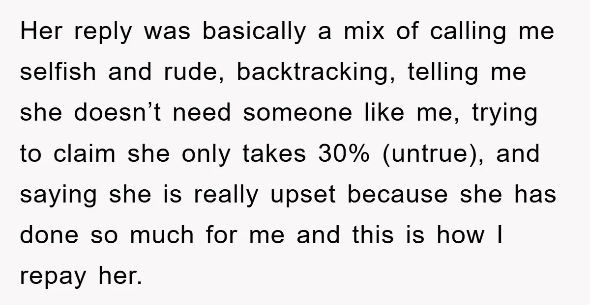 Her reply was basically a mix of calling me selfish and rude, backtracking, telling me she doesn’t need someone like me, trying to claim she only takes 30% (untrue), and...
