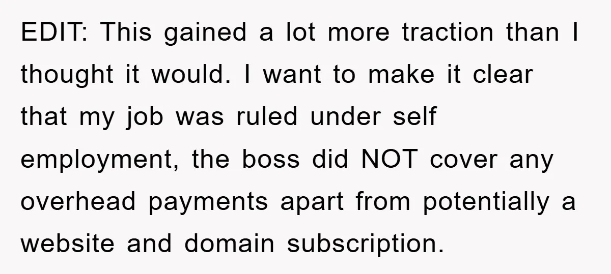 EDIT: This gained a lot more traction than I thought it would. I want to make it clear that my job was ruled under self employment, the boss did NOT...