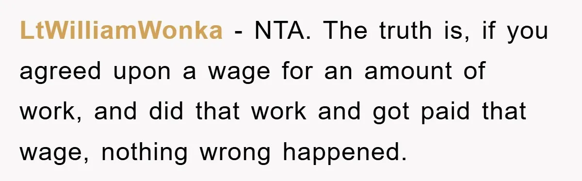 LtWilliamWonka − NTA. The truth is, if you agreed upon a wage for an amount of work, and did that work and got paid that wage, nothing wrong happened.