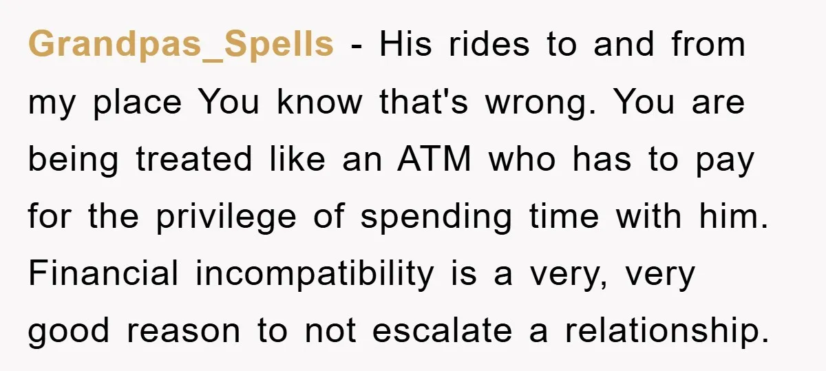 Grandpas_Spells − His rides to and from my place You know that's wrong. You are being treated like an ATM who has to pay for the privilege of spending time...