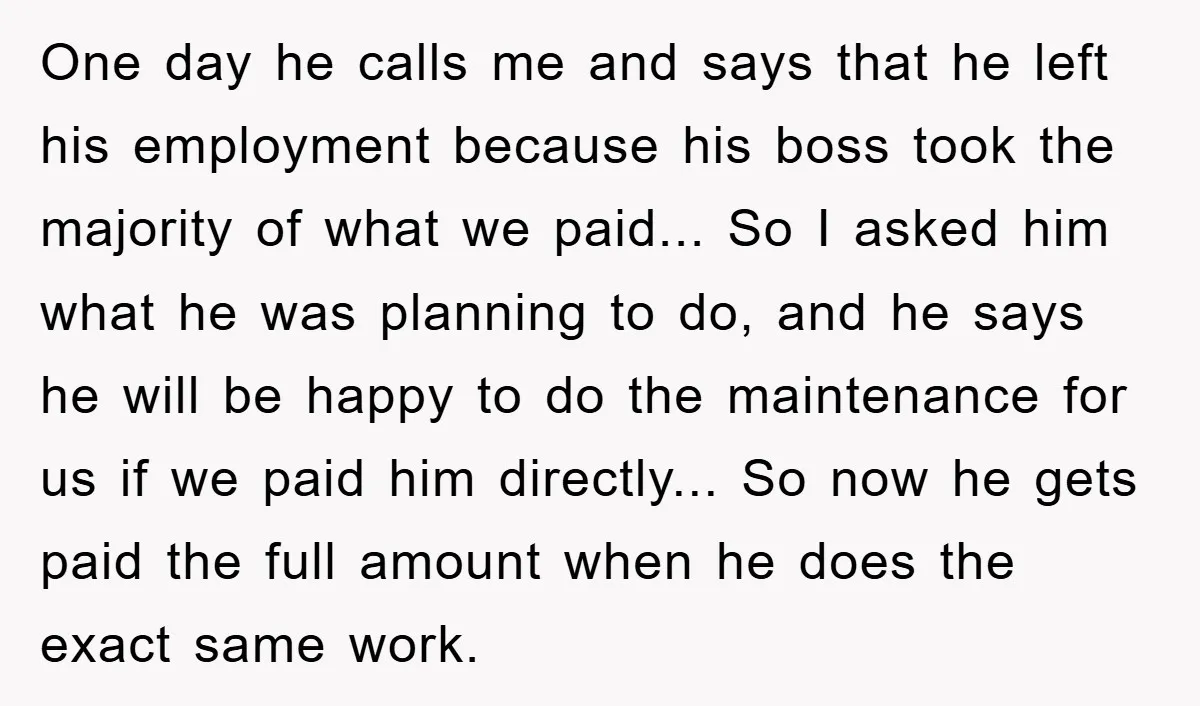 One day he calls me and says that he left his employment because his boss took the majority of what we paid... So I asked him what he was planning...