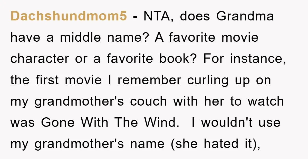 Dachshundmom5 − NTA, does Grandma have a middle name? A favorite movie character or a favorite book? For instance, the first movie I remember curling up on my grandmother's couch...
