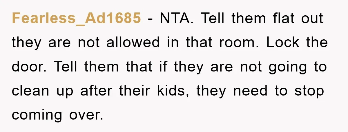 Fearless_Ad1685 − NTA. Tell them flat out they are not allowed in that room. Lock the door. Tell them that if they are not going to clean up after their...