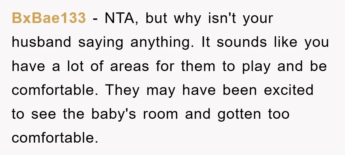 BxBae133 − NTA, but why isn't your husband saying anything. It sounds like you have a lot of areas for them to play and be comfortable. They may have been...