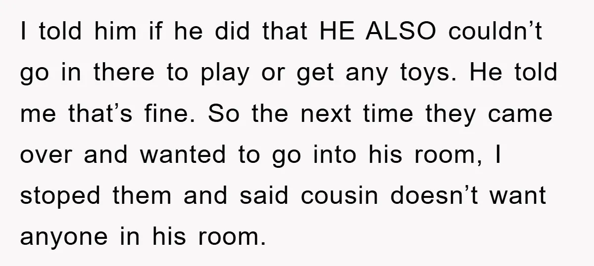I told him if he did that HE ALSO couldn’t go in there to play or get any toys. He told me that’s fine. So the next time they came...