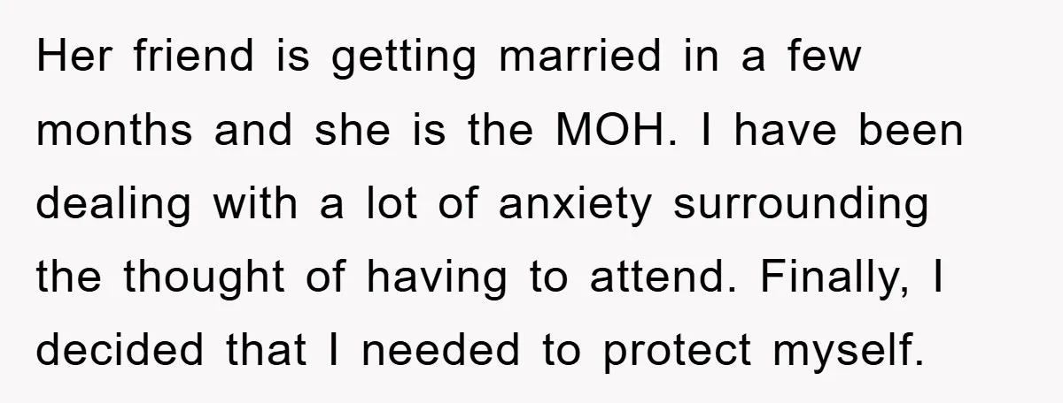 Her friend is getting married in a few months and she is the MOH. I have been dealing with a lot of anxiety surrounding the thought of having to attend....