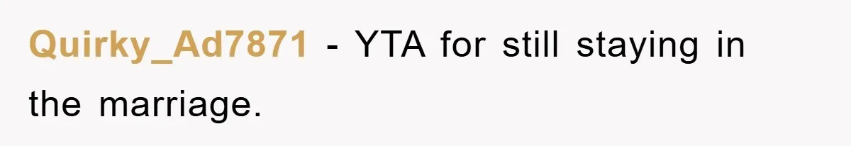 Quirky_Ad7871 − YTA for still staying in the marriage.