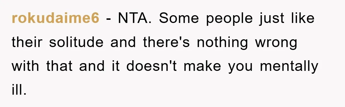 rokudaime6 − NTA. Some people just like their solitude and there's nothing wrong with that and it doesn't make you mentally ill.