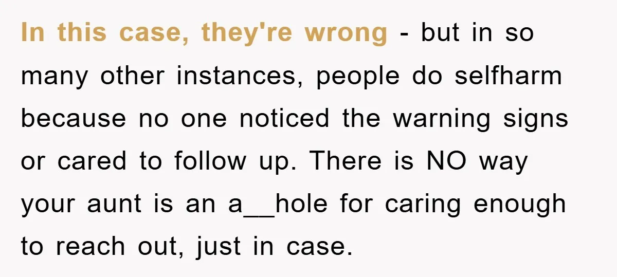In this case, they're wrong - but in so many other instances, people do selfharm because no one noticed the warning signs or cared to follow up. There is NO...