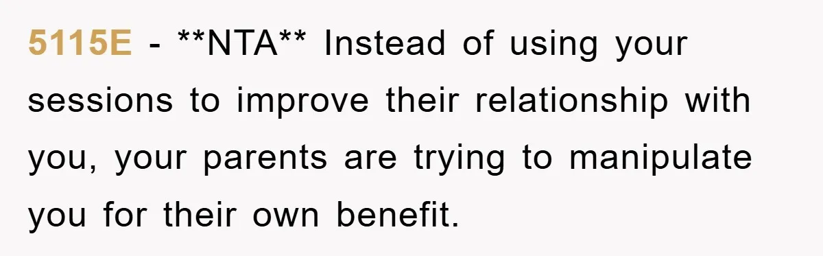 5115E − **NTA** Instead of using your sessions to improve their relationship with you, your parents are trying to manipulate you for their own benefit.