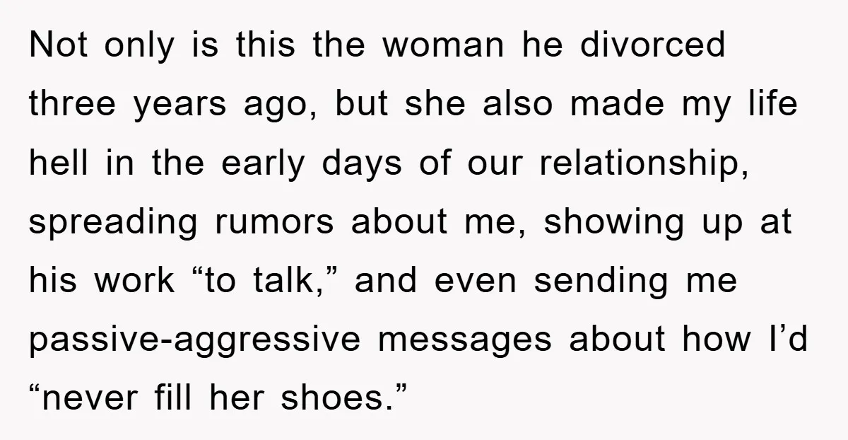 Not only is this the woman he divorced three years ago, but she also made my life hell in the early days of our relationship, spreading rumors about me, showing...