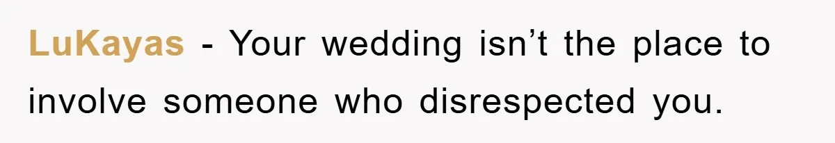 LuKayas − Your wedding isn’t the place to involve someone who disrespected you.
