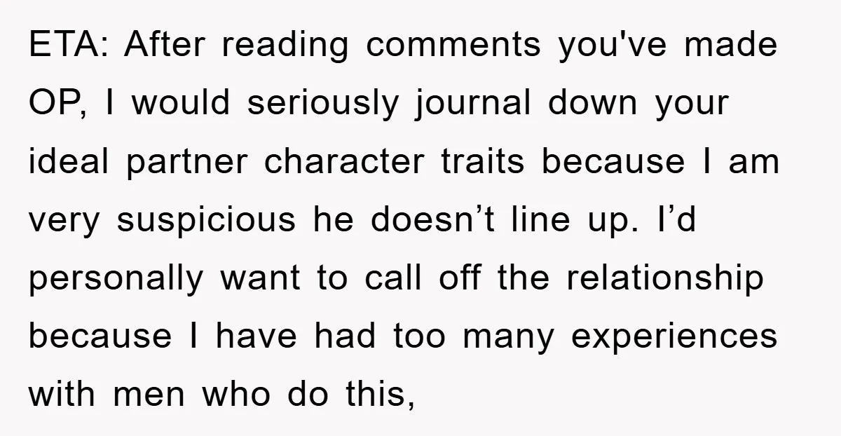 ETA: After reading comments you've made OP, I would seriously journal down your ideal partner character traits because I am very suspicious he doesn’t line up. I’d personally want to...