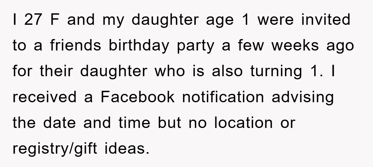 I 27 F and my daughter age 1 were invited to a friends birthday party a few weeks ago for their daughter who is also turning 1. I received a...