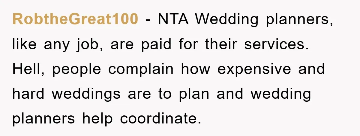 RobtheGreat100 − NTA Wedding planners, like any job, are paid for their services. Hell, people complain how expensive and hard weddings are to plan and wedding planners help coordinate.