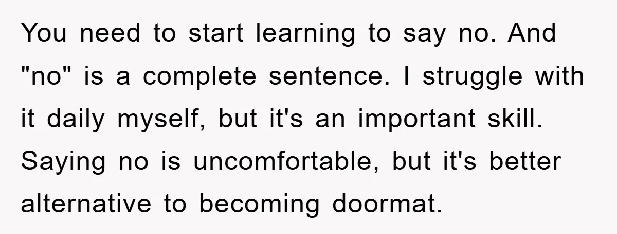 You need to start learning to say no. And "no" is a complete sentence. I struggle with it daily myself, but it's an important skill. Saying no is uncomfortable, but...