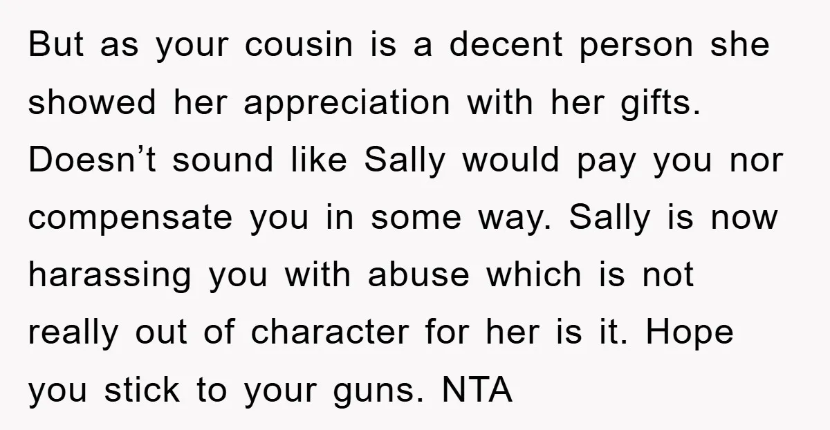 But as your cousin is a decent person she showed her appreciation with her gifts. Doesn’t sound like Sally would pay you nor compensate you in some way. Sally is...