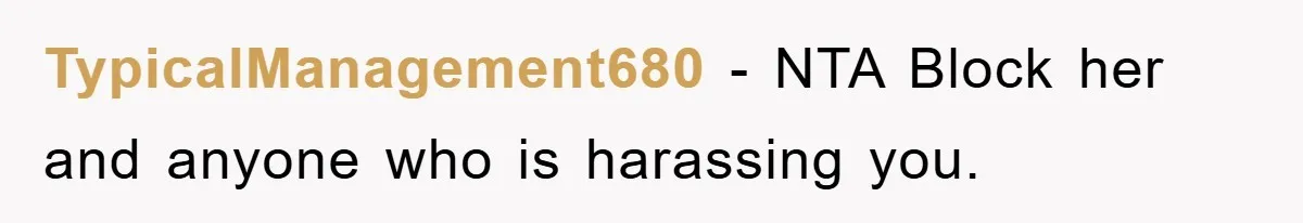 TypicalManagement680 − NTA Block her and anyone who is harassing you.