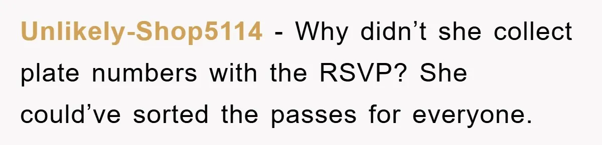 Unlikely-Shop5114 − Why didn’t she collect plate numbers with the RSVP? She could’ve sorted the passes for everyone.