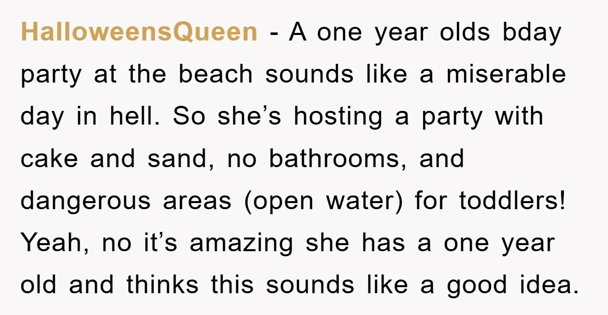 HalloweensQueen − A one year olds bday party at the beach sounds like a miserable day in hell. So she’s hosting a party with cake and sand, no bathrooms, and...