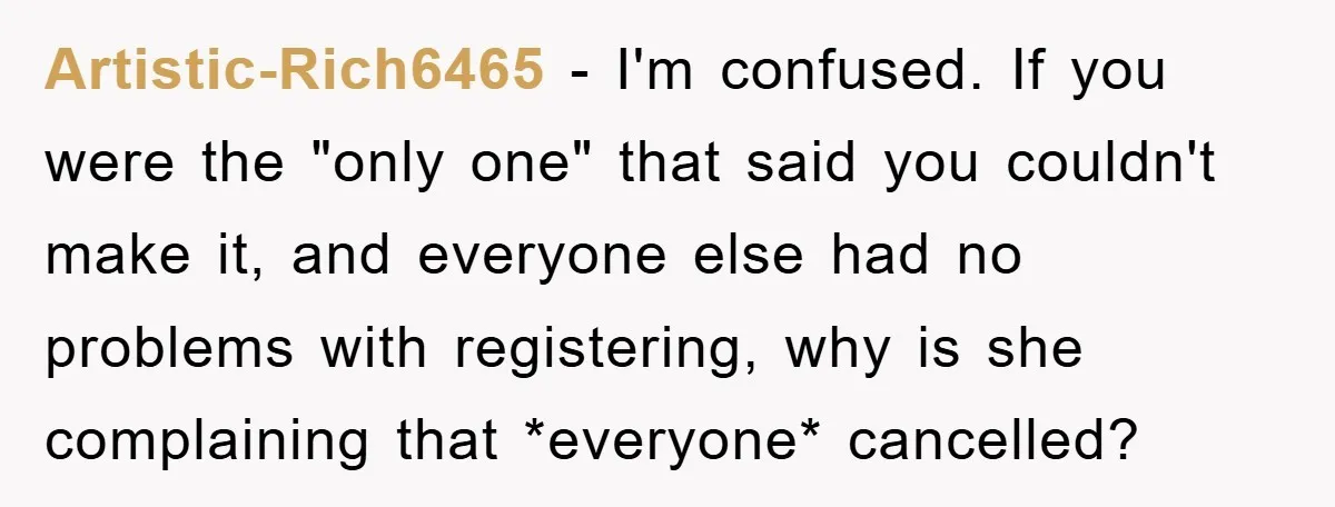 Artistic-Rich6465 − I'm confused. If you were the "only one" that said you couldn't make it, and everyone else had no problems with registering, why is she complaining that *everyone*...