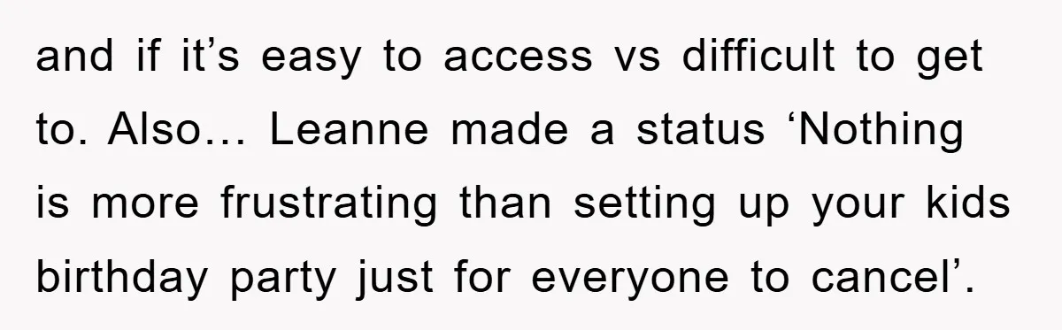 and if it’s easy to access vs difficult to get to. Also… Leanne made a status ‘Nothing is more frustrating than setting up your kids birthday party just for everyone...