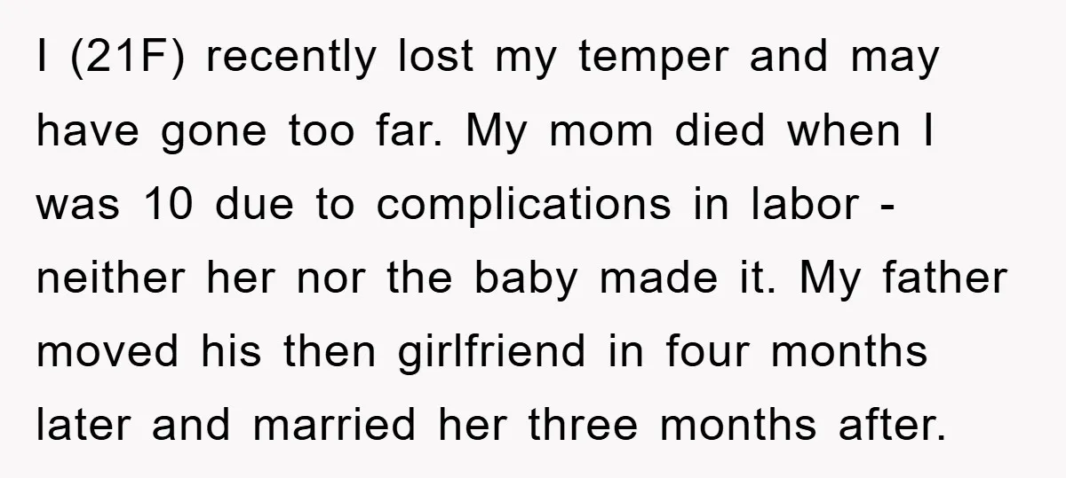 I (21F) recently lost my temper and may have gone too far. My mom died when I was 10 due to complications in labor - neither her nor the baby...