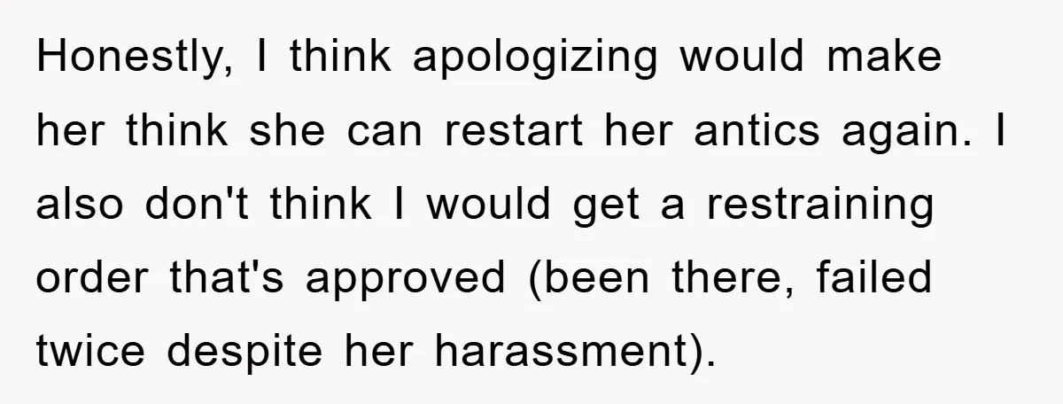Honestly, I think apologizing would make her think she can restart her antics again. I also don't think I would get a restraining order that's approved (been there, failed twice...
