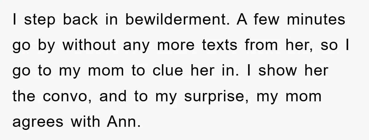 I step back in bewilderment. A few minutes go by without any more texts from her, so I go to my mom to clue her in. I show her the...