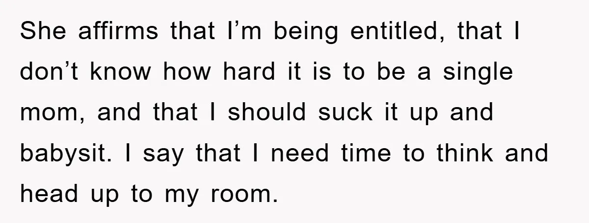 She affirms that I’m being entitled, that I don’t know how hard it is to be a single mom, and that I should suck it up and babysit. I say...