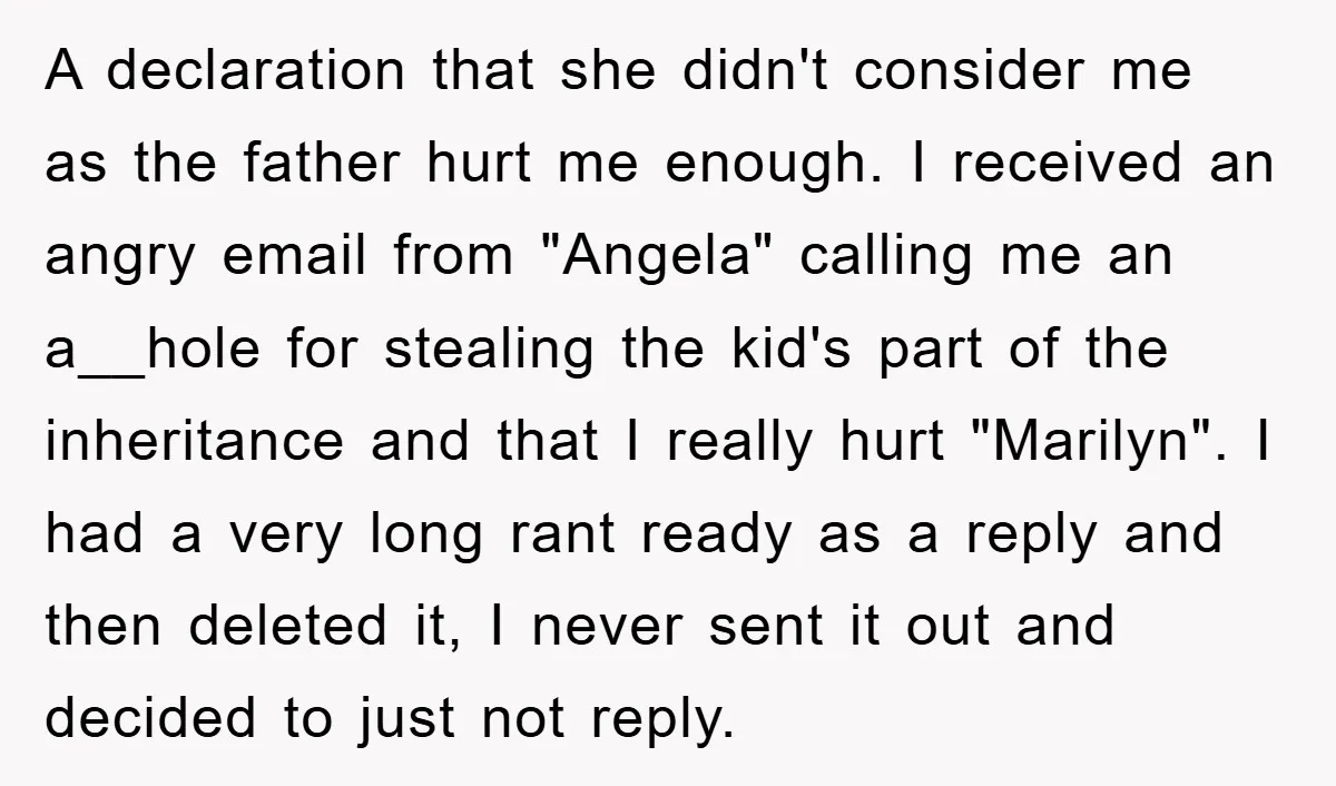A declaration that she didn't consider me as the father hurt me enough. I received an angry email from "Angela" calling me an a__hole for stealing the kid's part of...