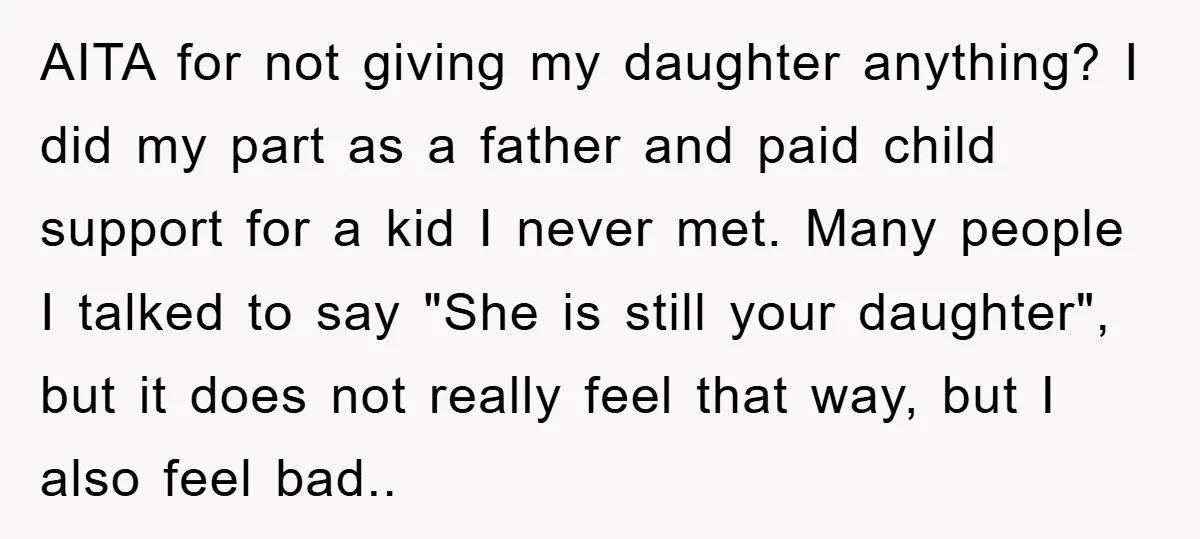 AITA for not giving my daughter anything? I did my part as a father and paid child support for a kid I never met. Many people I talked to say...