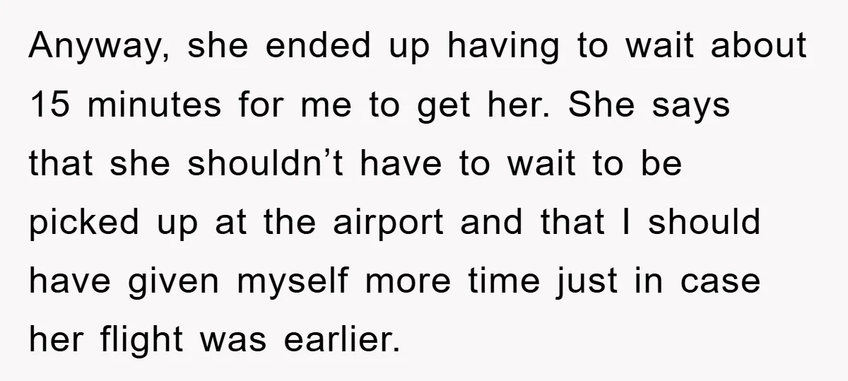 Anyway, she ended up having to wait about 15 minutes for me to get her. She says that she shouldn’t have to wait to be picked up at the airport...