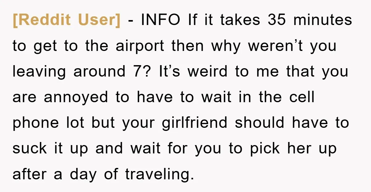 [Reddit User] − INFO If it takes 35 minutes to get to the airport then why weren’t you leaving around 7? It’s weird to me that you are annoyed to...
