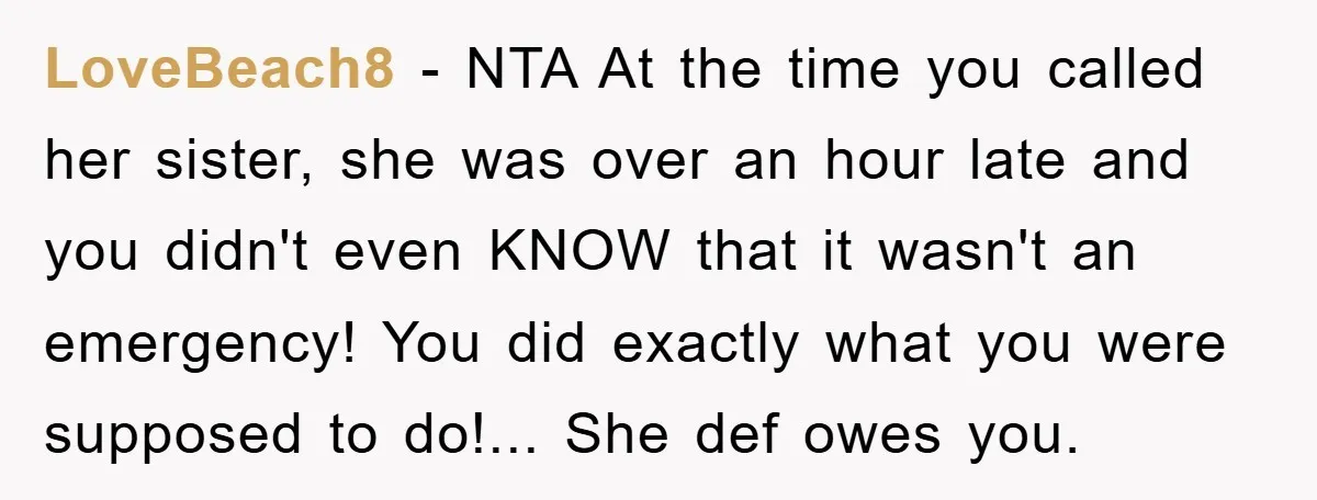LoveBeach8 − NTA At the time you called her sister, she was over an hour late and you didn't even KNOW that it wasn't an emergency! You did exactly what...